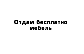 Отдам бесплатно мебель